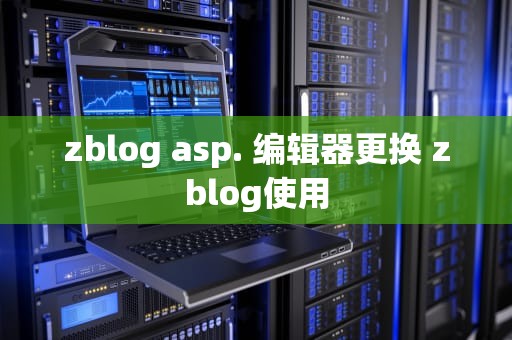 zblog asp. 编辑器更换 zblog使用