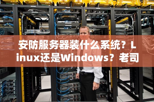 安防服务器装什么系统？Linux还是Windows？老司机实测避坑指南！