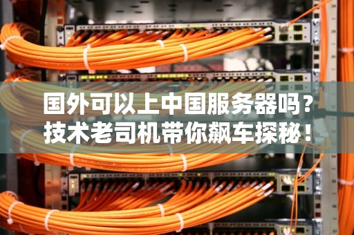国外可以上中国服务器吗？技术老司机带你飙车探秘！