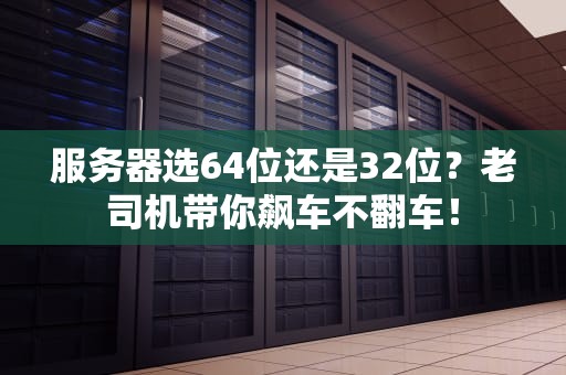 服务器选64位还是32位？老司机带你飙车不翻车！