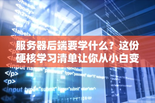 服务器后端要学什么？这份硬核学习清单让你从小白变大神！