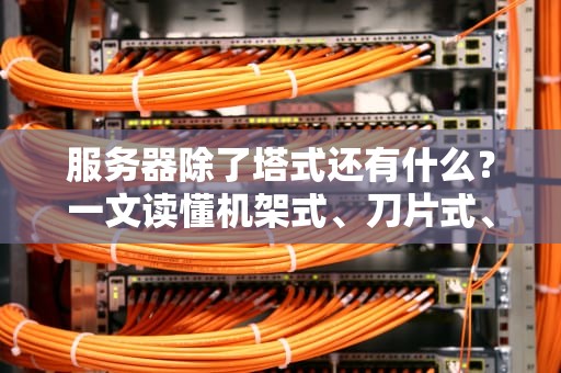 服务器除了塔式还有什么？一文读懂机架式、刀片式、模块化服务器的优缺点！