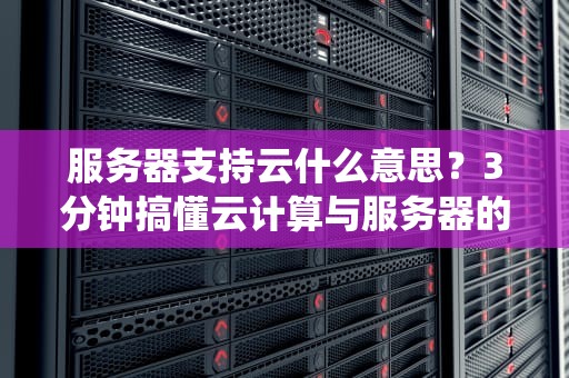服务器支持云什么意思？3分钟搞懂云计算与服务器的神仙组合！