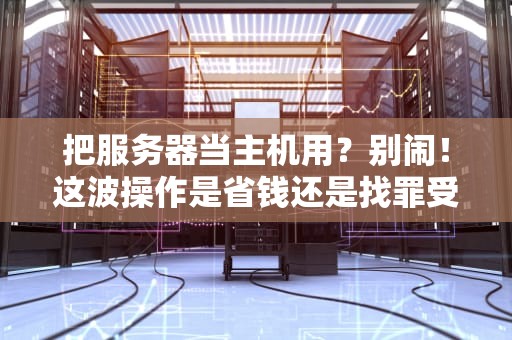 把服务器当主机用？别闹！这波操作是省钱还是找罪受？