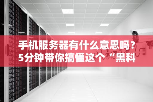 手机服务器有什么意思吗？5分钟带你搞懂这个“黑科技”的真相！