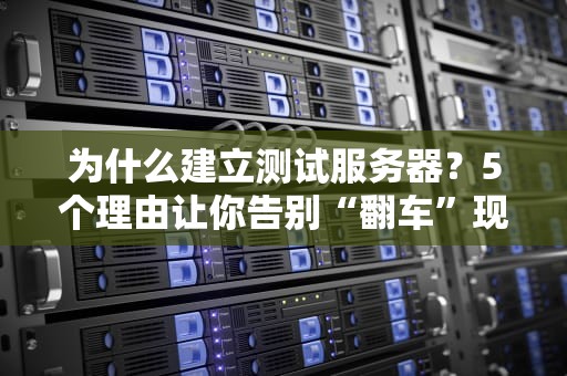 为什么建立测试服务器？5个理由让你告别“翻车”现场！