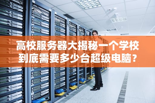 高校服务器大揭秘一个学校到底需要多少台超级电脑？