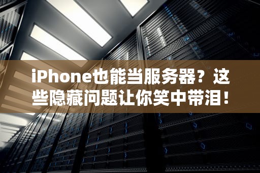 iPhone也能当服务器？这些隐藏问题让你笑中带泪！