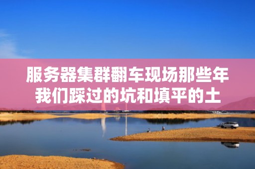 服务器集群翻车现场那些年我们踩过的坑和填平的土