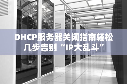DHCP服务器关闭指南轻松几步告别“IP大乱斗”