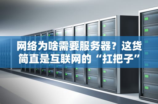 网络为啥需要服务器？这货简直是互联网的“扛把子”！