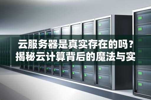云服务器是真实存在的吗？揭秘云计算背后的魔法与实体