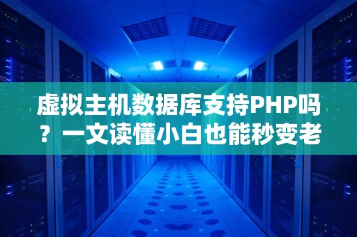 虚拟主机数据库支持PHP吗？一文读懂小白也能秒变老司机！