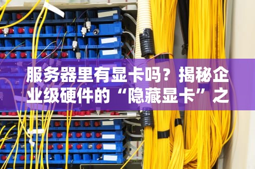 服务器里有显卡吗？揭秘企业级硬件的“隐藏显卡”之谜！
