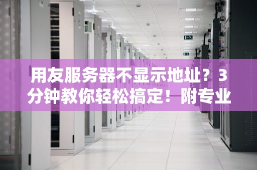 用友服务器不显示地址？3分钟教你轻松搞定！附专业排坑指南