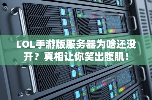 LOL手游版服务器为啥还没开？真相让你笑出腹肌！