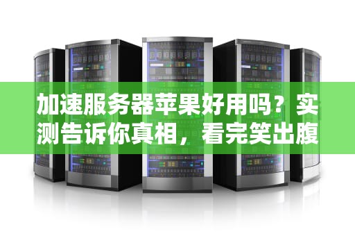 加速服务器苹果好用吗？实测告诉你真相，看完笑出腹肌！