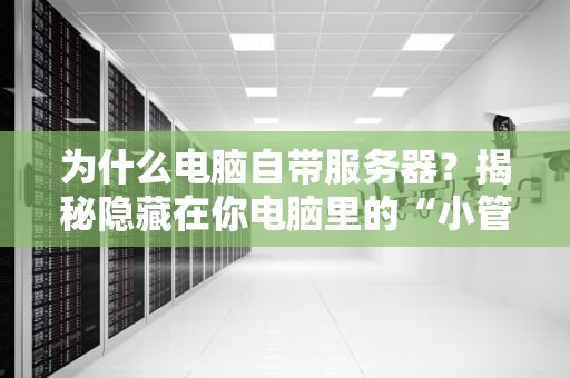 为什么电脑自带服务器？揭秘隐藏在你电脑里的“小管家”