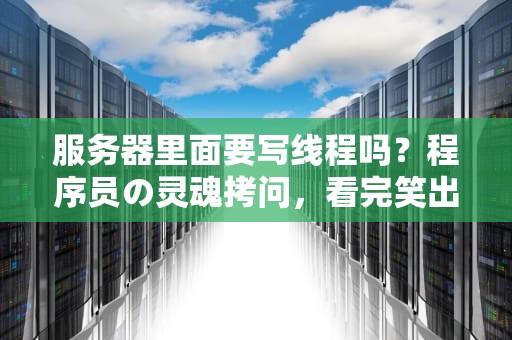 服务器里面要写线程吗？程序员の灵魂拷问，看完笑出八块腹肌！