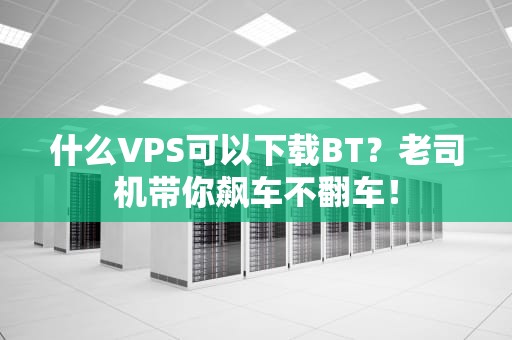 什么VPS可以下载BT？老司机带你飙车不翻车！