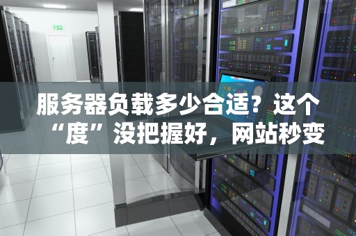 服务器负载多少合适？这个“度”没把握好，网站秒变蜗牛！