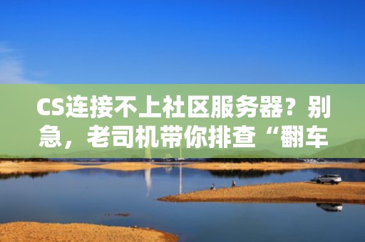 CS连接不上社区服务器？别急，老司机带你排查“翻车”现场！