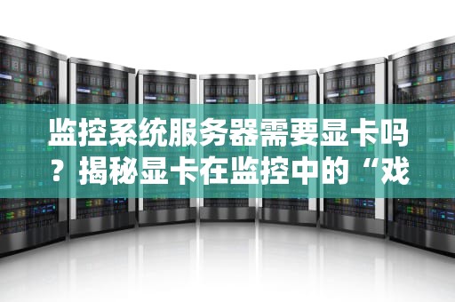 监控系统服务器需要显卡吗？揭秘显卡在监控中的“戏份”有多重！
