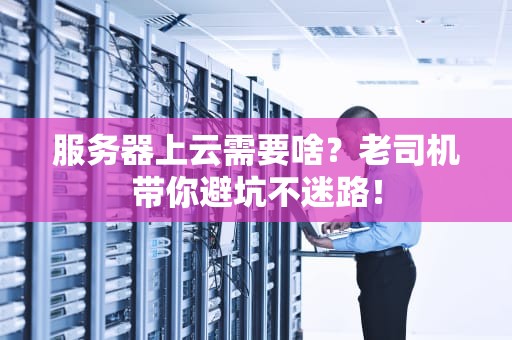 服务器上云需要啥？老司机带你避坑不迷路！