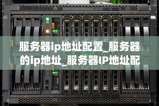 服务器ip地址配置_服务器的ip地址_服务器IP地址配置的全面指南