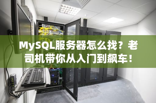 MySQL服务器怎么找？老司机带你从入门到飙车！