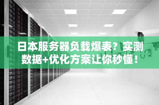 日本服务器负载爆表？实测数据+优化方案让你秒懂！
