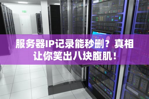 服务器IP记录能秒删？真相让你笑出八块腹肌！