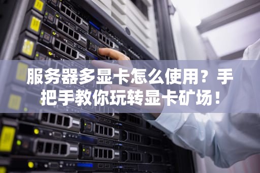 服务器多显卡怎么使用？手把手教你玩转显卡矿场！