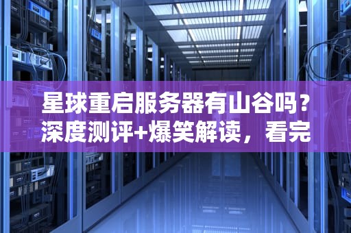 星球重启服务器有山谷吗？深度测评+爆笑解读，看完秒懂！