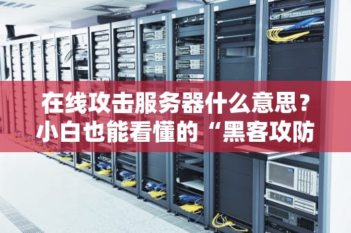 在线攻击服务器什么意思？小白也能看懂的“黑客攻防”指南！