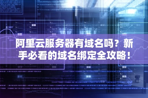 阿里云服务器有域名吗？新手必看的域名绑定全攻略！