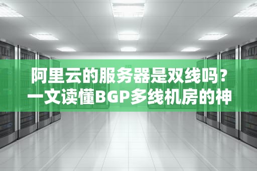 阿里云的服务器是双线吗？一文读懂BGP多线机房的神奇之处！