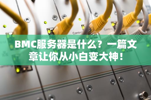 BMC服务器是什么？一篇文章让你从小白变大神！