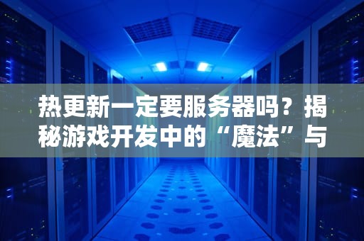 热更新一定要服务器吗？揭秘游戏开发中的“魔法”与“现实”