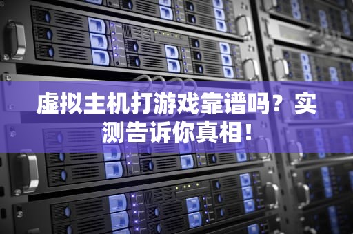 虚拟主机打游戏靠谱吗？实测告诉你真相！