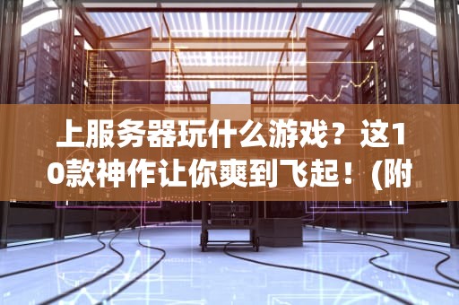 上服务器玩什么游戏？这10款神作让你爽到飞起！(附专业测评数据)