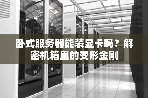卧式服务器能装显卡吗？解密机箱里的变形金刚