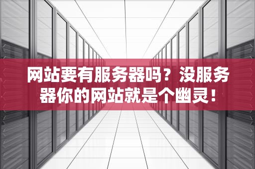 网站要有服务器吗？没服务器你的网站就是个幽灵！