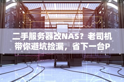 二手服务器改NAS？老司机带你避坑捡漏，省下一台PS5！
