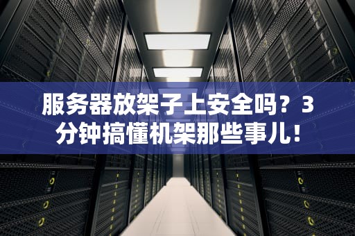 服务器放架子上安全吗？3分钟搞懂机架那些事儿！