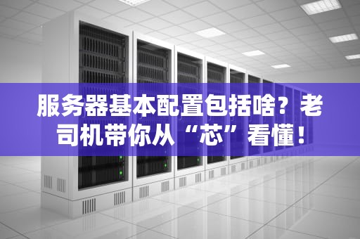 服务器基本配置包括啥？老司机带你从“芯”看懂！