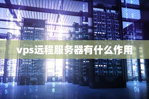 vps远程服务器有什么作用