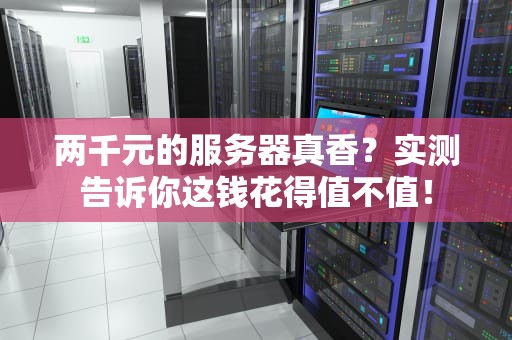 两千元的服务器真香？实测告诉你这钱花得值不值！