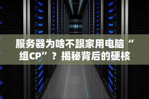 服务器为啥不跟家用电脑“组CP”？揭秘背后的硬核真相！