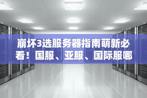崩坏3选服务器指南萌新必看！国服、亚服、国际服哪个更适合你？